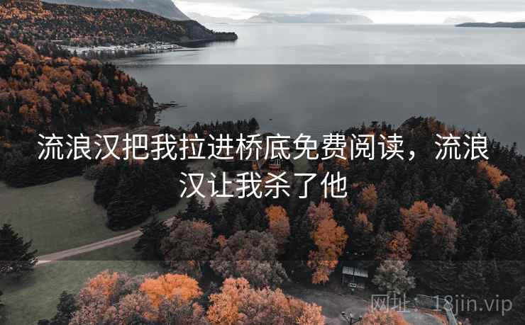 流浪汉把我拉进桥底免费阅读，流浪汉让我杀了他  第1张