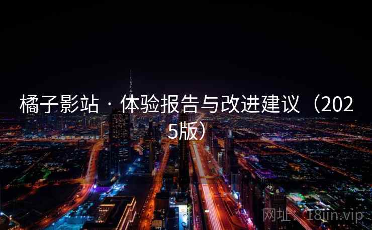 橘子影站 · 体验报告与改进建议（2025版）  第2张