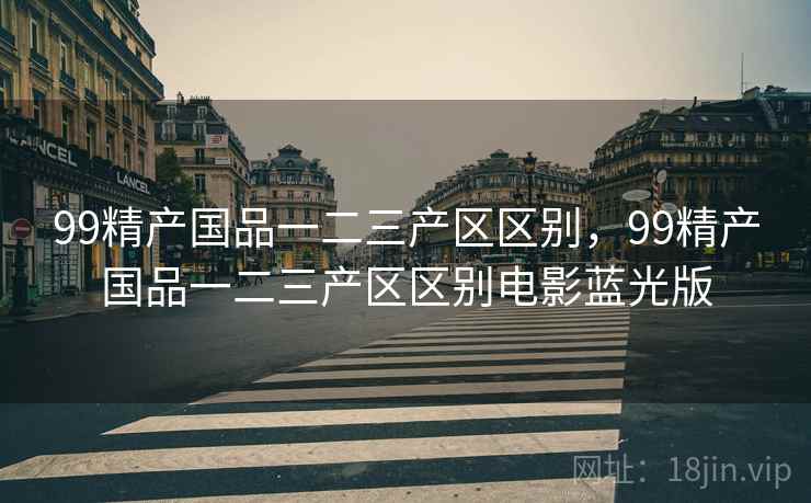 99精产国品一二三产区区别，99精产国品一二三产区区别电影蓝光版  第2张