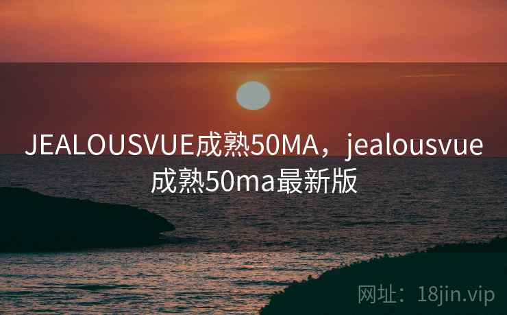 JEALOUSVUE成熟50MA，jealousvue成熟50ma最新版  第1张