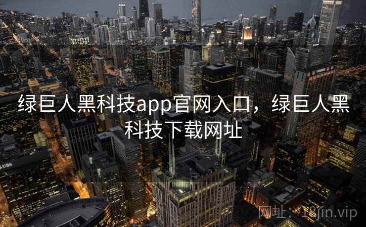 绿巨人黑科技app官网入口,绿巨人黑科技下载网址 第1张 绿巨人黑科技app官网入口,绿巨人黑科技下载网址 第1张