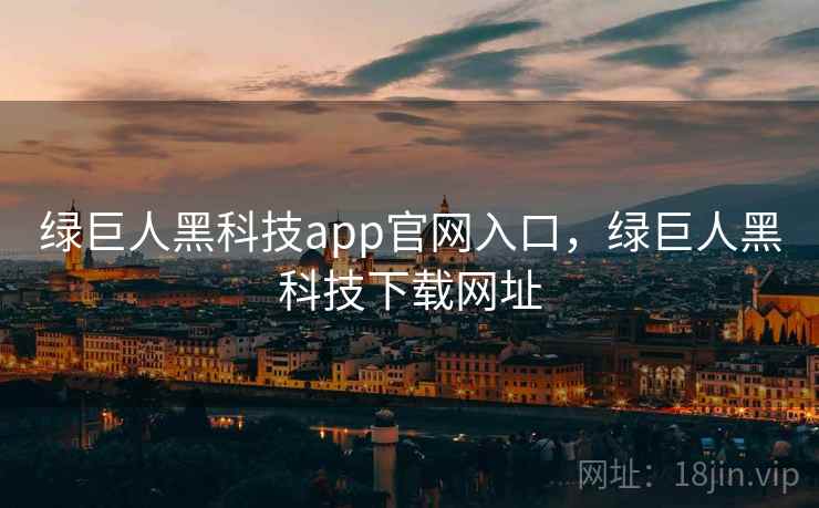 绿巨人黑科技app官网入口,绿巨人黑科技下载网址 第2张 绿巨人黑科技app官网入口,绿巨人黑科技下载网址 第2张