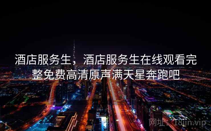 酒店服务生，酒店服务生在线观看完整免费高清原声满天星奔跑吧  第1张