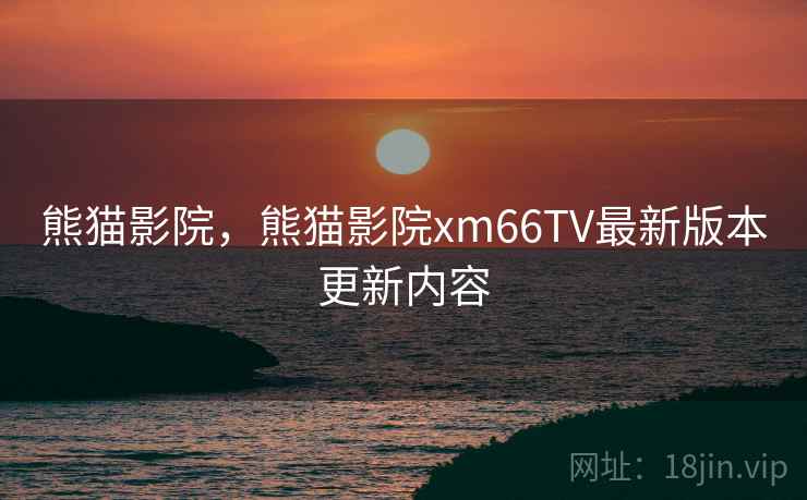 熊猫影院，熊猫影院xm66TV最新版本更新内容  第1张
