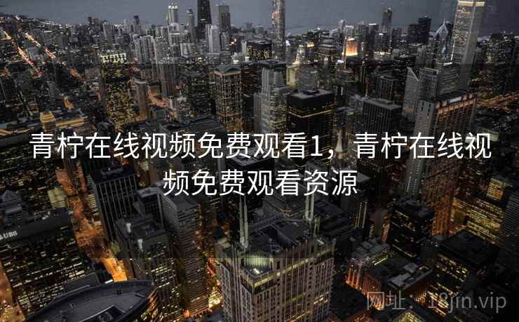 青柠在线视频免费观看1，青柠在线视频免费观看资源  第1张