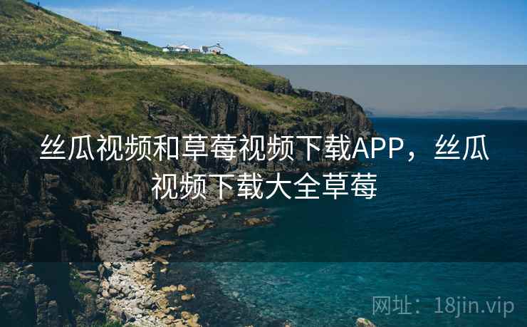 丝瓜视频和草莓视频下载APP，丝瓜视频下载大全草莓  第2张