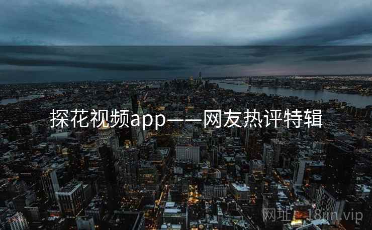 探花视频app——网友热评特辑  第2张