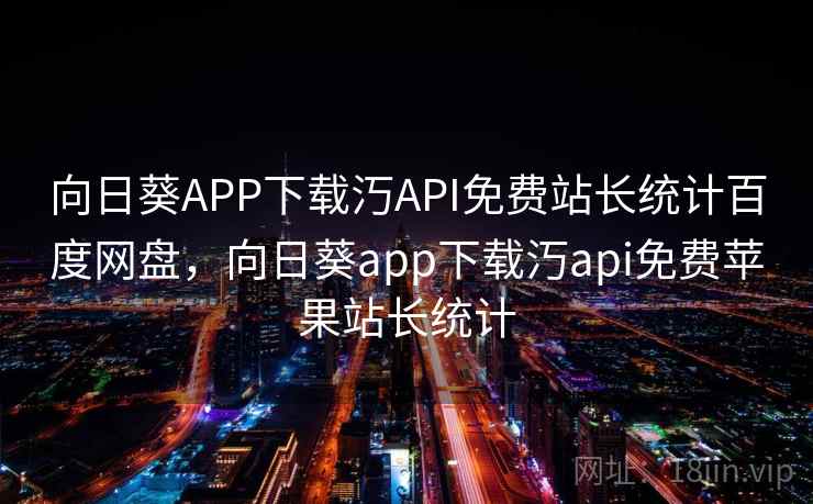 向日葵APP下载汅API免费站长统计百度网盘，向日葵app下载汅api免费苹果站长统计  第1张