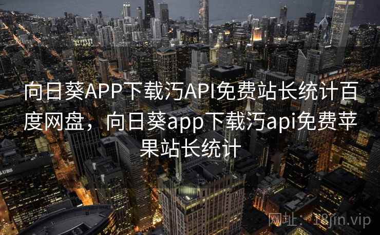 向日葵APP下载汅API免费站长统计百度网盘，向日葵app下载汅api免费苹果站长统计  第2张