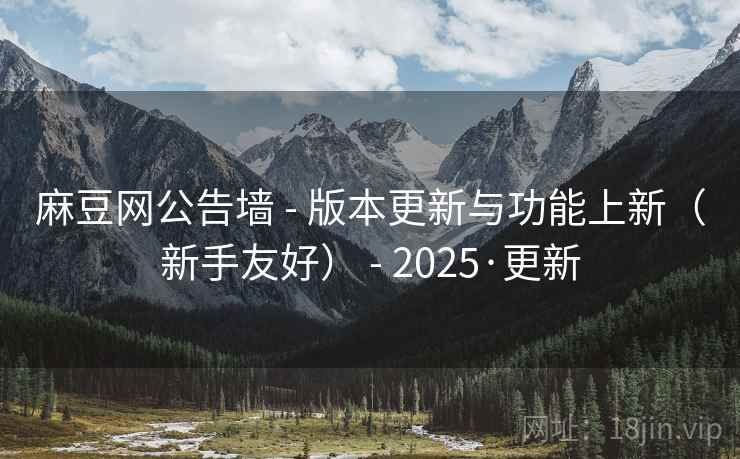麻豆网公告墙 - 版本更新与功能上新（新手友好） 2025·更新  第1张