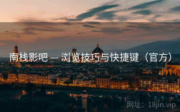 南栈影吧 — 浏览技巧与快捷键（官方）  第1张