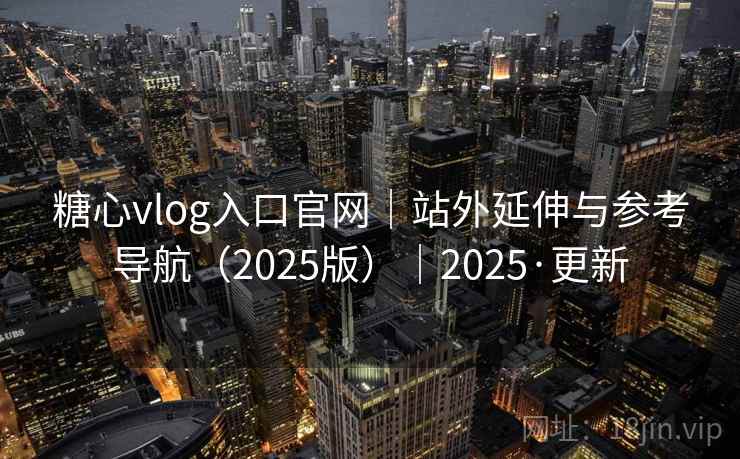 糖心vlog入口官网|站外延伸与参考导航(2025版)|2025·更新 第2张 糖心vlog入口官网|站外延伸与参考导航(2025版)|2025·更新 第2张