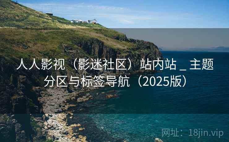 人人影视(影迷社区)站内站 _ 主题分区与标签导航(2025版) 第1张 人人影视(影迷社区)站内站 _ 主题分区与标签导航(2025版) 第1张