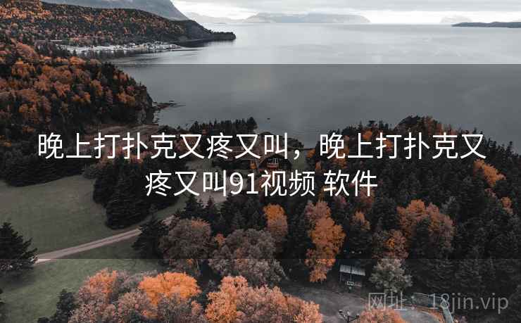 晚上打扑克又疼又叫，晚上打扑克又疼又叫91视频 软件  第1张