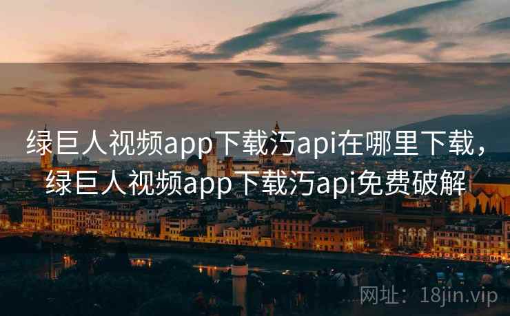 绿巨人视频app下载汅api在哪里下载,绿巨人视频app下载汅api免费破解 第2张 绿巨人视频app下载汅api在哪里下载,绿巨人视频app下载汅api免费破解 第2张