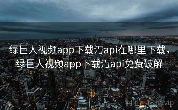 绿巨人视频app下载汅api在哪里下载,绿巨人视频app下载汅api免费破解 第1张 绿巨人视频app下载汅api在哪里下载,绿巨人视频app下载汅api免费破解 第1张