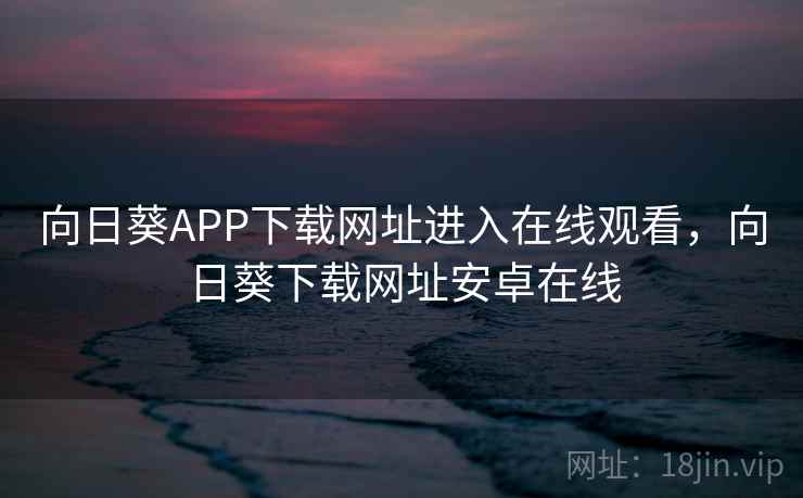 向日葵APP下载网址进入在线观看，向日葵下载网址安卓在线  第1张