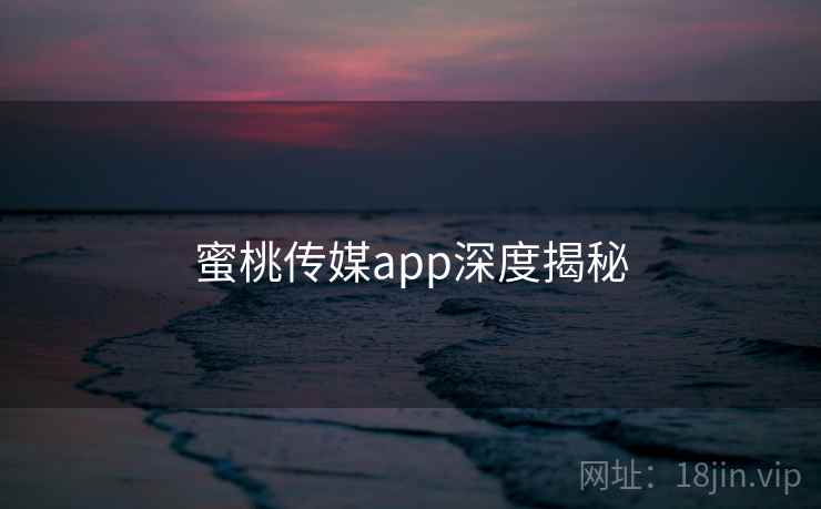 蜜桃传媒app深度揭秘 第1张 蜜桃传媒app深度揭秘 第1张