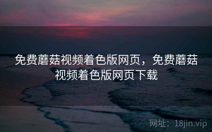 免费蘑菇视频着色版网页，免费蘑菇视频着色版网页下载  第1张