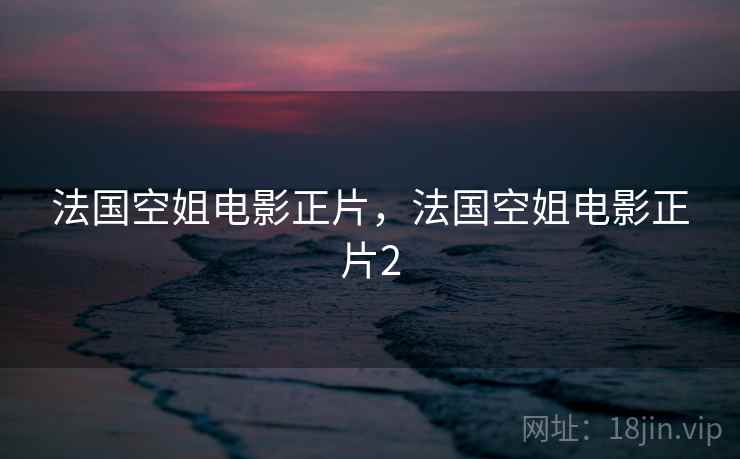 法国空姐电影正片,法国空姐电影正片2 第2张 法国空姐电影正片,法国空姐电影正片2 第2张
