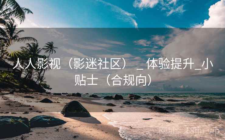 人人影视（影迷社区） _ 体验提升_小贴士（合规向）  第2张