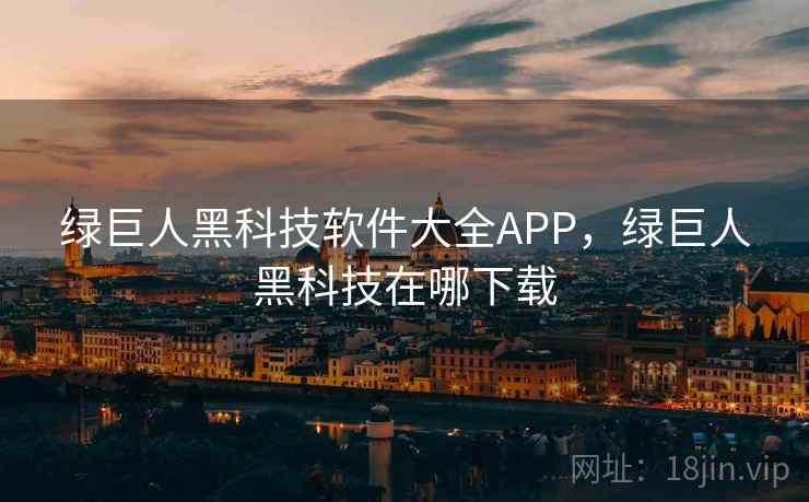 绿巨人黑科技软件大全APP,绿巨人黑科技在哪下载 第2张 绿巨人黑科技软件大全APP,绿巨人黑科技在哪下载 第2张