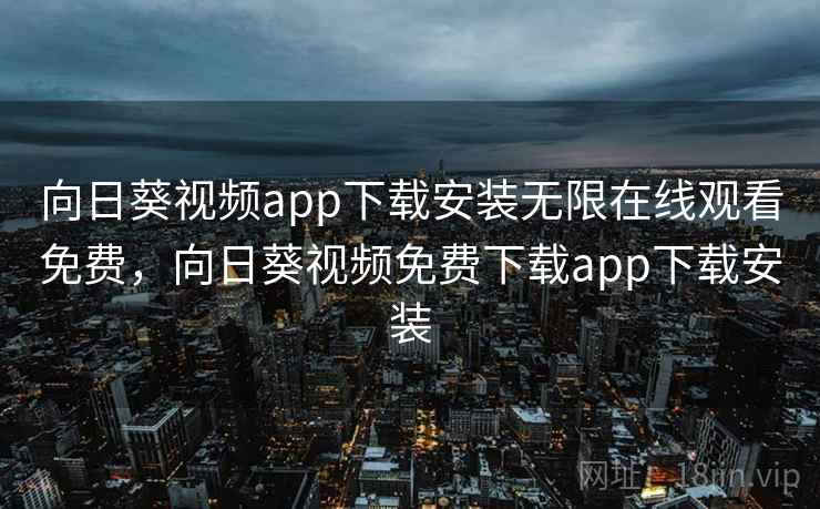 向日葵视频app下载安装无限在线观看免费，向日葵视频免费下载app下载安装  第1张