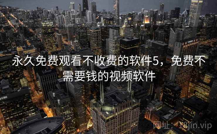 永久免费观看不收费的软件5，免费不需要钱的视频软件  第2张