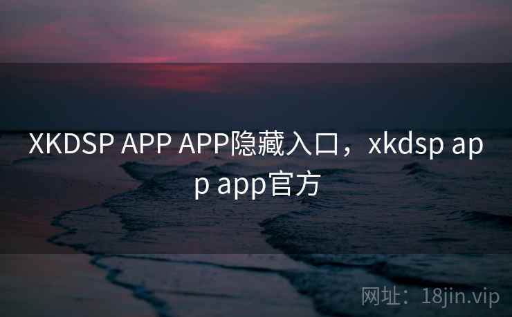 XKDSP APP APP隐藏入口，xkdsp app app官方  第2张