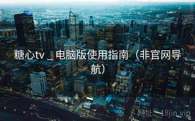 糖心tv _ 电脑版使用指南(非官网导航) 第1张 糖心tv _ 电脑版使用指南(非官网导航) 第1张