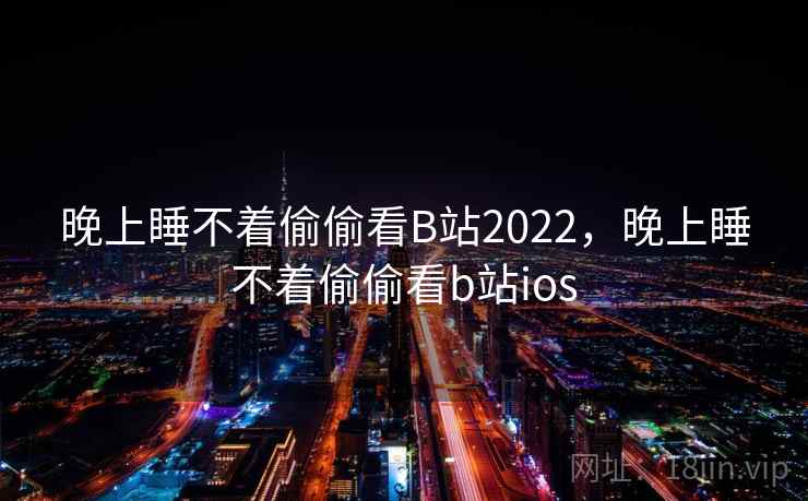 晚上睡不着偷偷看B站2022，晚上睡不着偷偷看b站ios  第1张