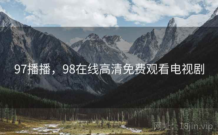 97播播,98在线高清免费观看电视剧 第2张 97播播,98在线高清免费观看电视剧 第2张